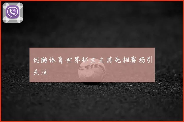 优酷体育世界杯女主持亮相赛场引关注