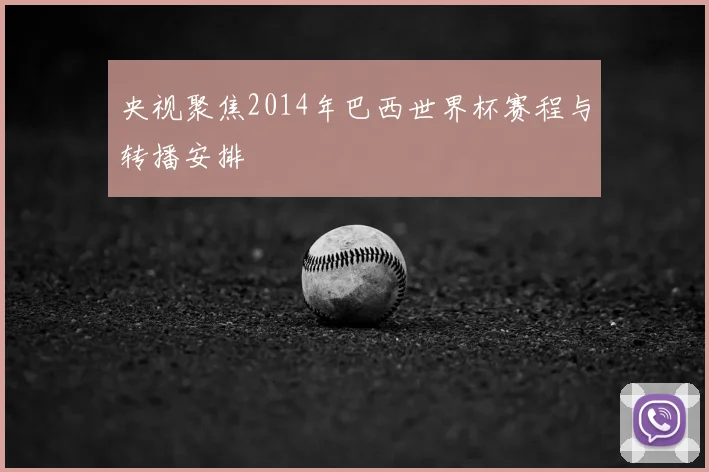 央视聚焦2014年巴西世界杯赛程与转播安排