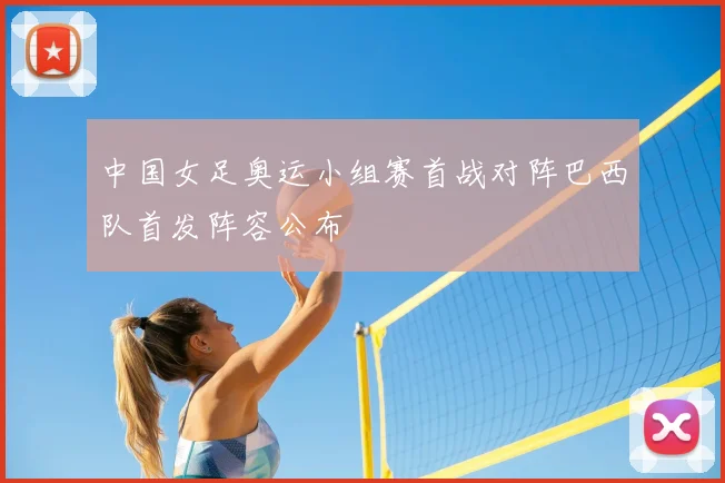 中国女足奥运小组赛首战对阵巴西队首发阵容公布