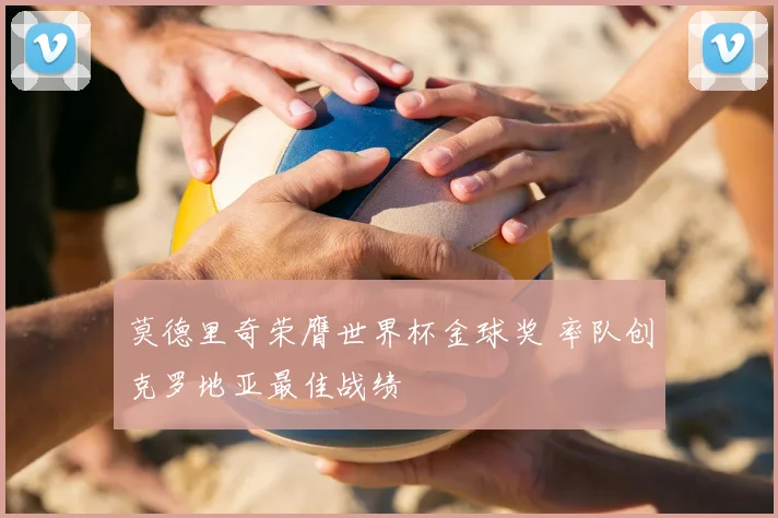 莫德里奇荣膺世界杯金球奖 率队创克罗地亚最佳战绩