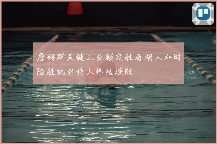 詹姆斯关键三分锁定胜局湖人加时险胜凯尔特人终结连败