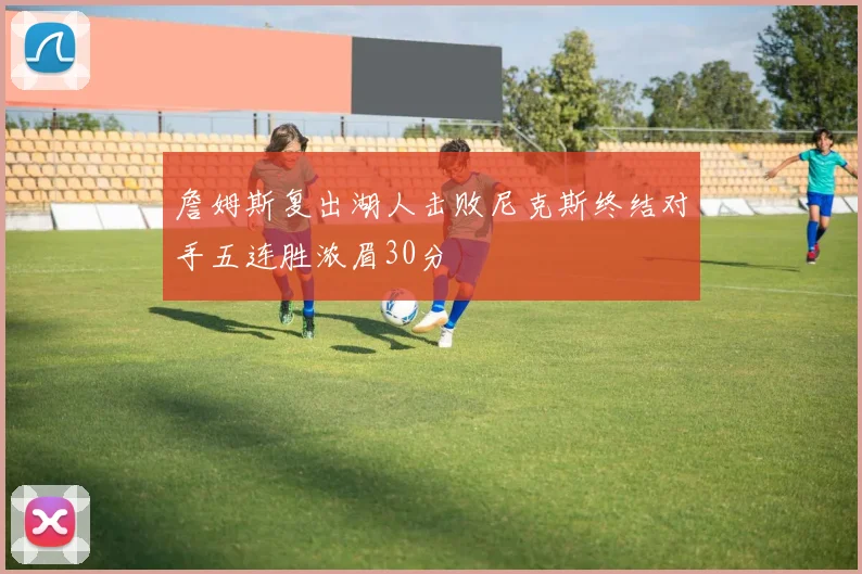 詹姆斯复出湖人击败尼克斯终结对手五连胜浓眉30分