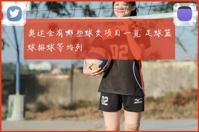 奥运会有哪些球类项目一览 足球篮球排球等均列