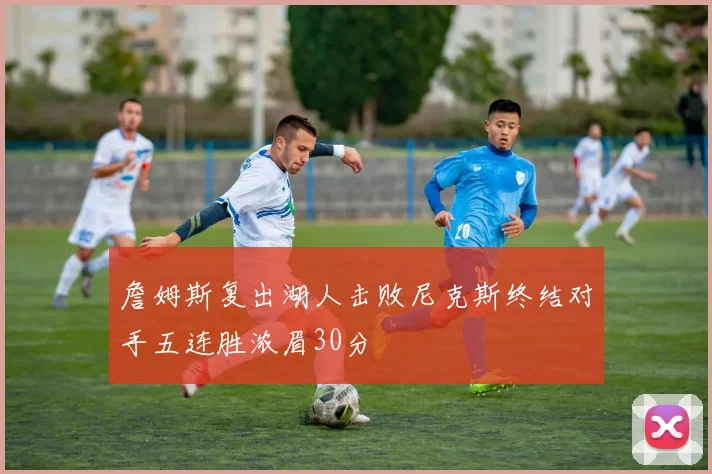 詹姆斯复出湖人击败尼克斯终结对手五连胜浓眉30分