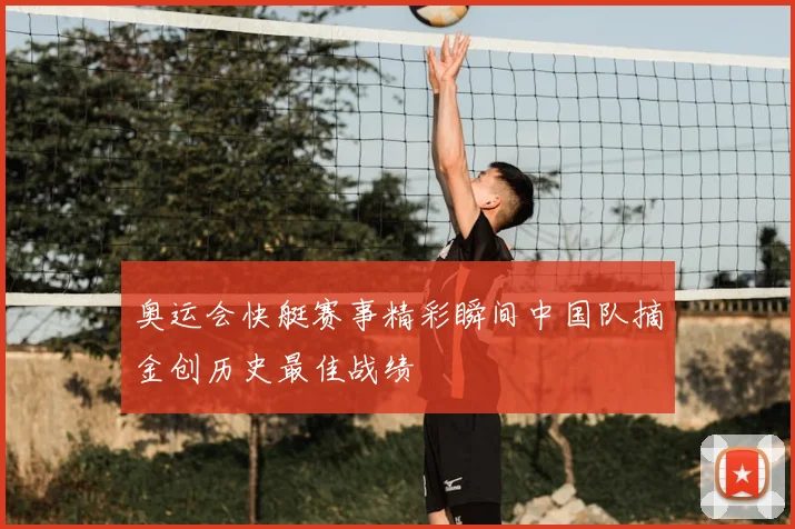 奥运会快艇赛事精彩瞬间中国队摘金创历史最佳战绩