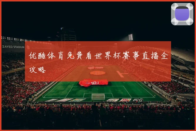 优酷体育免费看世界杯赛事直播全攻略