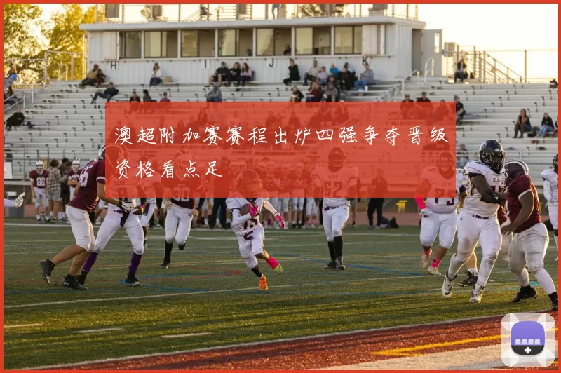 澳超附加赛赛程出炉四强争夺晋级资格看点足