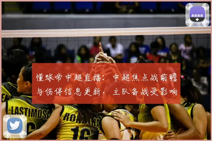 懂球帝中超直播：中超焦点战前瞻与伤停信息更新，主队备战受影响