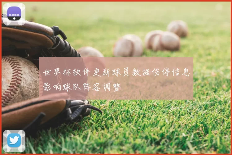 世界杯软件更新球员数据伤停信息影响球队阵容调整