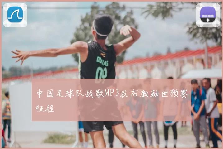 中国足球队战歌MP3发布激励世预赛征程