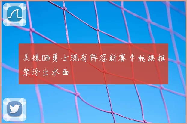 美媒晒勇士现有阵容新赛季轮换框架浮出水面
