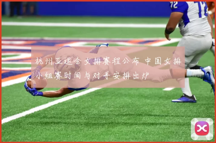 杭州亚运会女排赛程公布 中国女排小组赛时间与对手安排出炉