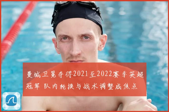 曼城卫冕夺得2021至2022赛季英超冠军 队内轮换与战术调整成焦点