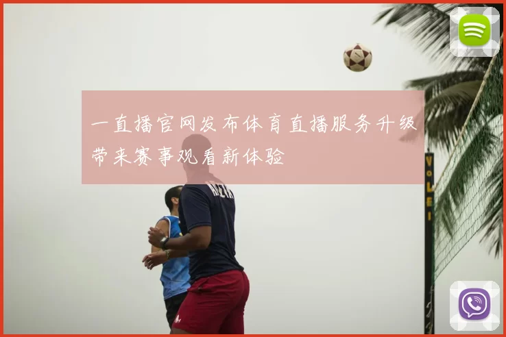 一直播官网发布体育直播服务升级带来赛事观看新体验