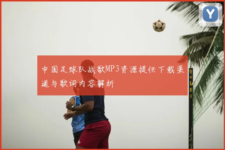中国足球队战歌MP3资源提供下载渠道与歌词内容解析