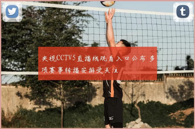 央视CCTV5直播线观看入口公布 多项赛事转播安排受关注