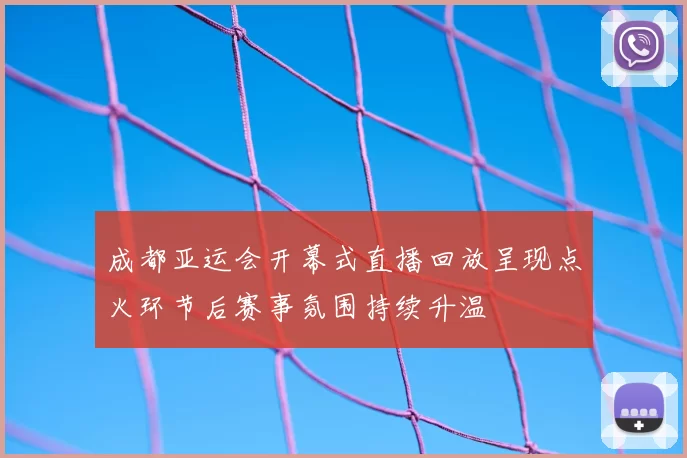 成都亚运会开幕式直播回放呈现点火环节后赛事氛围持续升温