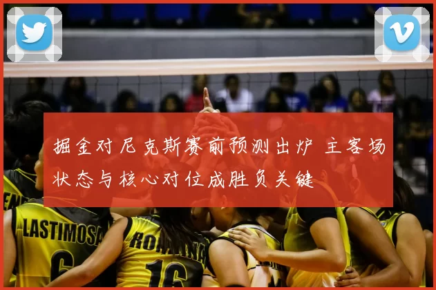 掘金对尼克斯赛前预测出炉 主客场状态与核心对位成胜负关键