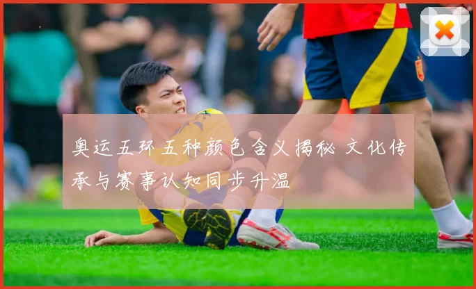 奥运五环五种颜色含义揭秘 文化传承与赛事认知同步升温