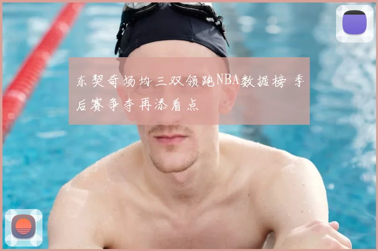 东契奇场均三双领跑NBA数据榜 季后赛争夺再添看点