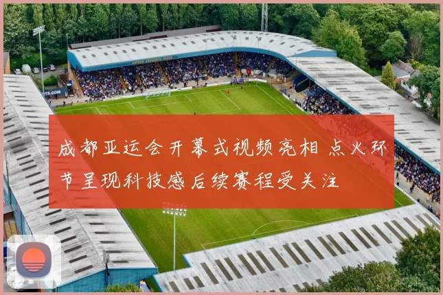 成都亚运会开幕式视频亮相 点火环节呈现科技感后续赛程受关注