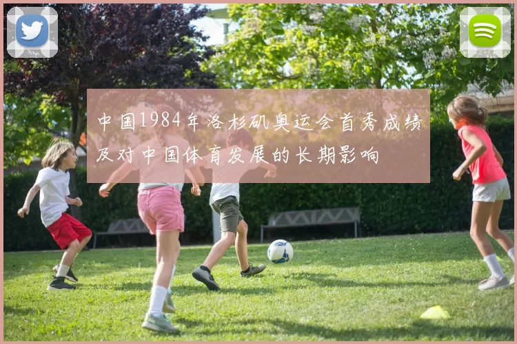 中国1984年洛杉矶奥运会首秀成绩及对中国体育发展的长期影响