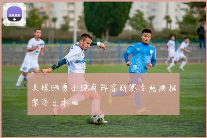 美媒晒勇士现有阵容新赛季轮换框架浮出水面