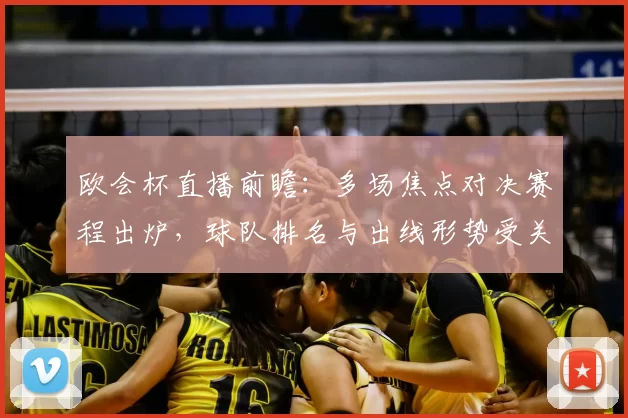 欧会杯直播前瞻：多场焦点对决赛程出炉，球队排名与出线形势受关注