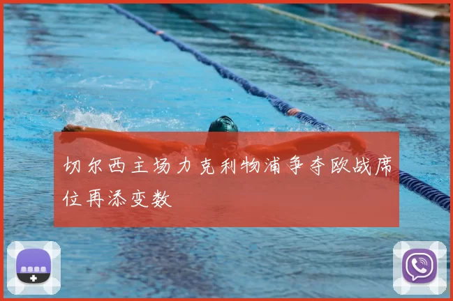 切尔西主场力克利物浦争夺欧战席位再添变数