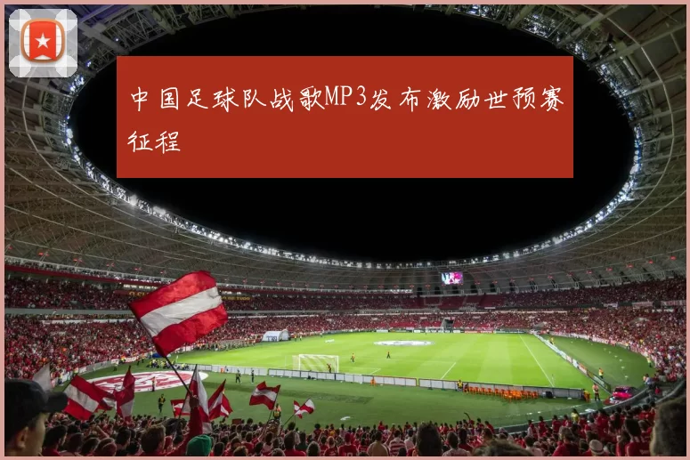 中国足球队战歌MP3发布激励世预赛征程