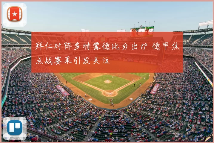 拜仁对阵多特蒙德比分出炉 德甲焦点战赛果引发关注
